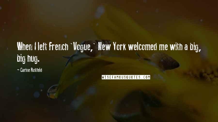 Carine Roitfeld Quotes: When I left French 'Vogue,' New York welcomed me with a big, big hug.