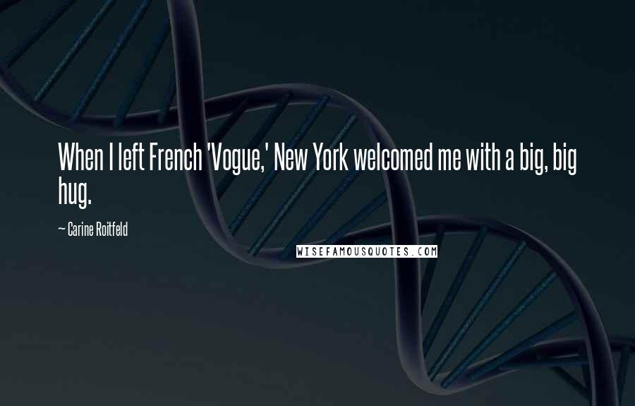 Carine Roitfeld Quotes: When I left French 'Vogue,' New York welcomed me with a big, big hug.