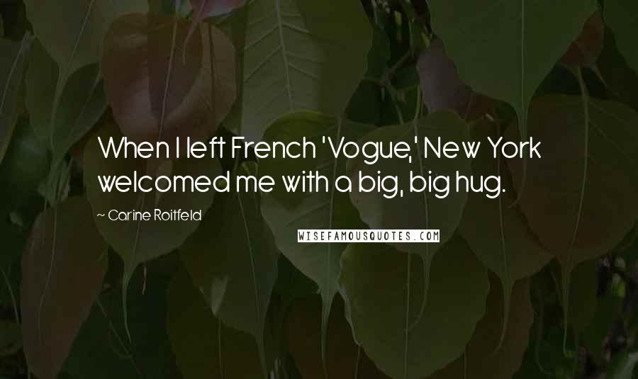 Carine Roitfeld Quotes: When I left French 'Vogue,' New York welcomed me with a big, big hug.