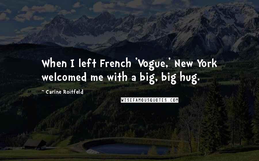 Carine Roitfeld Quotes: When I left French 'Vogue,' New York welcomed me with a big, big hug.