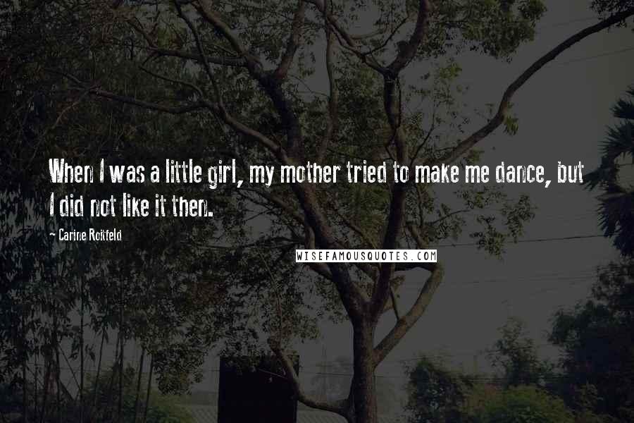 Carine Roitfeld Quotes: When I was a little girl, my mother tried to make me dance, but I did not like it then.