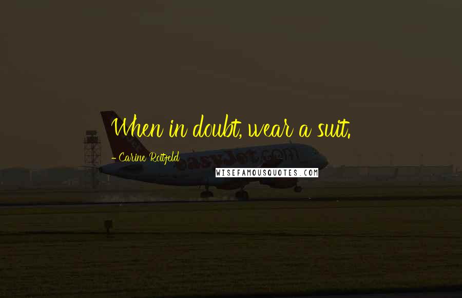 Carine Roitfeld Quotes: When in doubt, wear a suit.