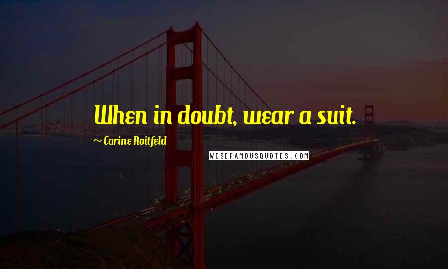 Carine Roitfeld Quotes: When in doubt, wear a suit.