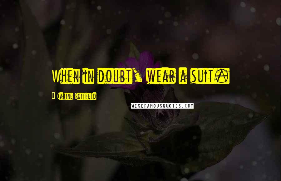 Carine Roitfeld Quotes: When in doubt, wear a suit.