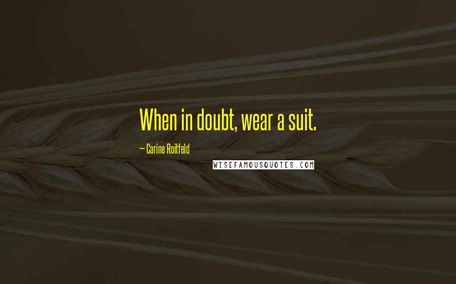 Carine Roitfeld Quotes: When in doubt, wear a suit.