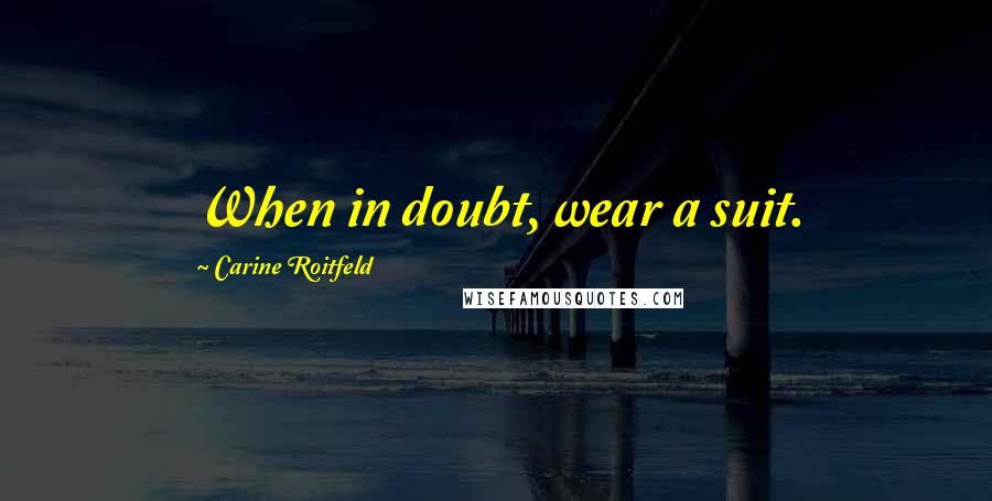 Carine Roitfeld Quotes: When in doubt, wear a suit.
