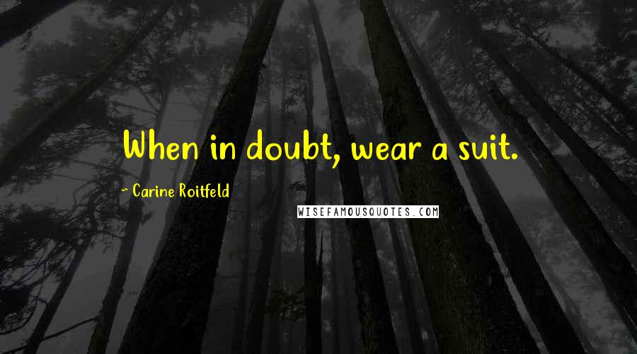 Carine Roitfeld Quotes: When in doubt, wear a suit.