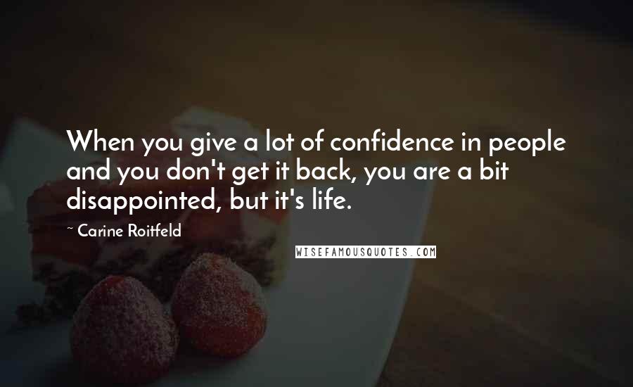 Carine Roitfeld Quotes: When you give a lot of confidence in people and you don't get it back, you are a bit disappointed, but it's life.