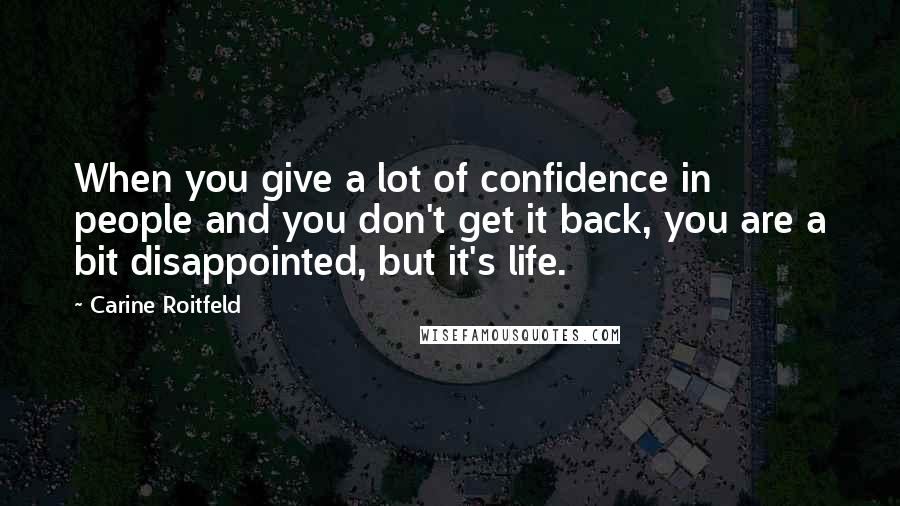 Carine Roitfeld Quotes: When you give a lot of confidence in people and you don't get it back, you are a bit disappointed, but it's life.