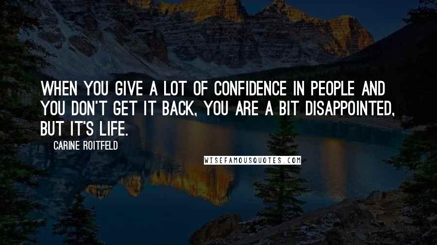 Carine Roitfeld Quotes: When you give a lot of confidence in people and you don't get it back, you are a bit disappointed, but it's life.