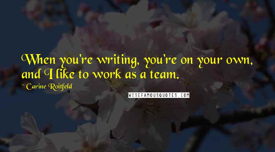 Carine Roitfeld Quotes: When you're writing, you're on your own, and I like to work as a team.