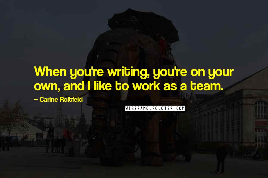 Carine Roitfeld Quotes: When you're writing, you're on your own, and I like to work as a team.