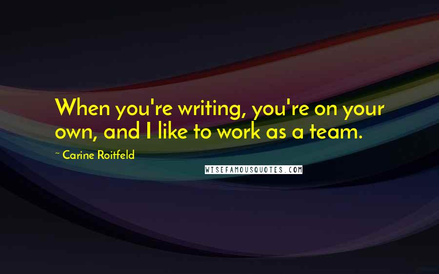 Carine Roitfeld Quotes: When you're writing, you're on your own, and I like to work as a team.