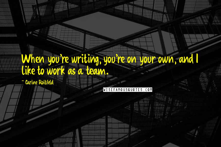 Carine Roitfeld Quotes: When you're writing, you're on your own, and I like to work as a team.