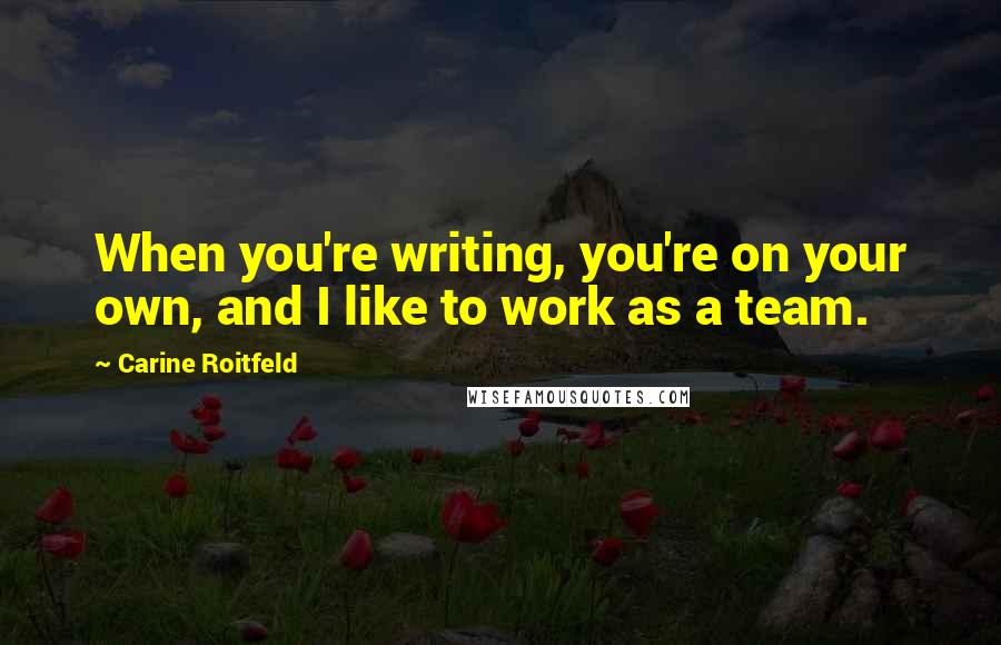 Carine Roitfeld Quotes: When you're writing, you're on your own, and I like to work as a team.