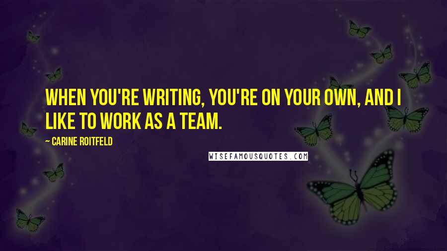 Carine Roitfeld Quotes: When you're writing, you're on your own, and I like to work as a team.