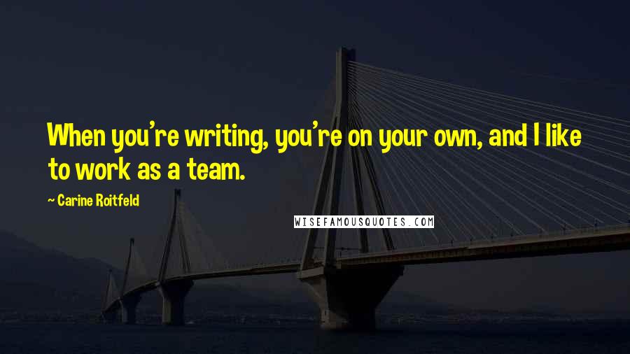 Carine Roitfeld Quotes: When you're writing, you're on your own, and I like to work as a team.