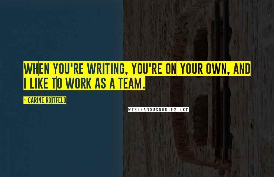 Carine Roitfeld Quotes: When you're writing, you're on your own, and I like to work as a team.