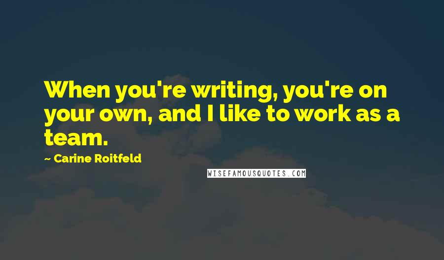 Carine Roitfeld Quotes: When you're writing, you're on your own, and I like to work as a team.