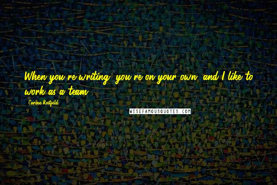 Carine Roitfeld Quotes: When you're writing, you're on your own, and I like to work as a team.