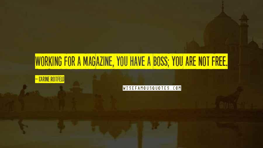 Carine Roitfeld Quotes: Working for a magazine, you have a boss; you are not free.