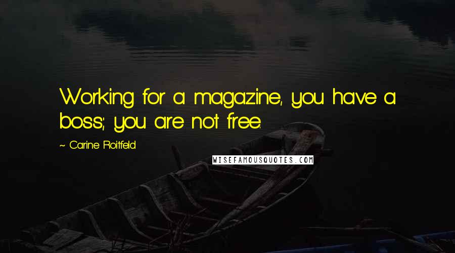 Carine Roitfeld Quotes: Working for a magazine, you have a boss; you are not free.