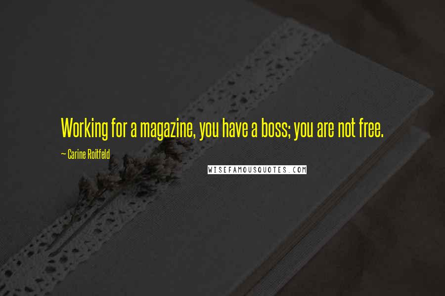 Carine Roitfeld Quotes: Working for a magazine, you have a boss; you are not free.