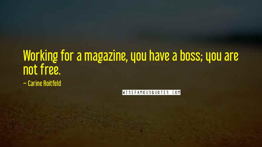 Carine Roitfeld Quotes: Working for a magazine, you have a boss; you are not free.