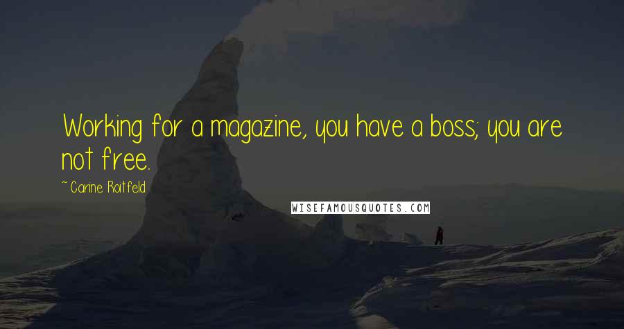 Carine Roitfeld Quotes: Working for a magazine, you have a boss; you are not free.