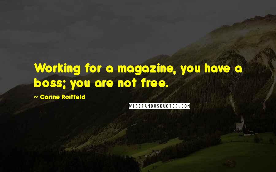 Carine Roitfeld Quotes: Working for a magazine, you have a boss; you are not free.