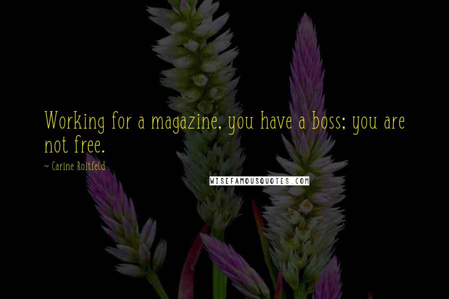 Carine Roitfeld Quotes: Working for a magazine, you have a boss; you are not free.