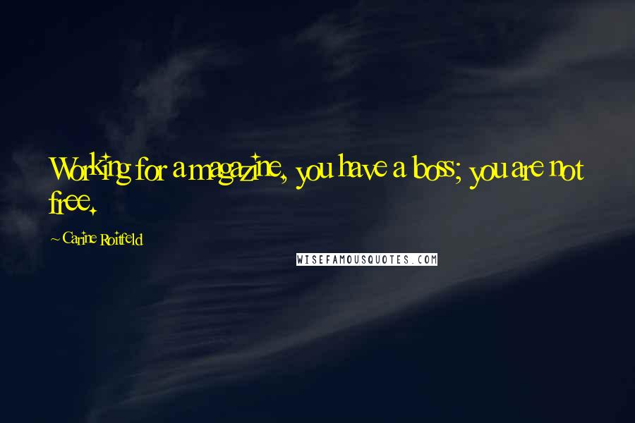 Carine Roitfeld Quotes: Working for a magazine, you have a boss; you are not free.