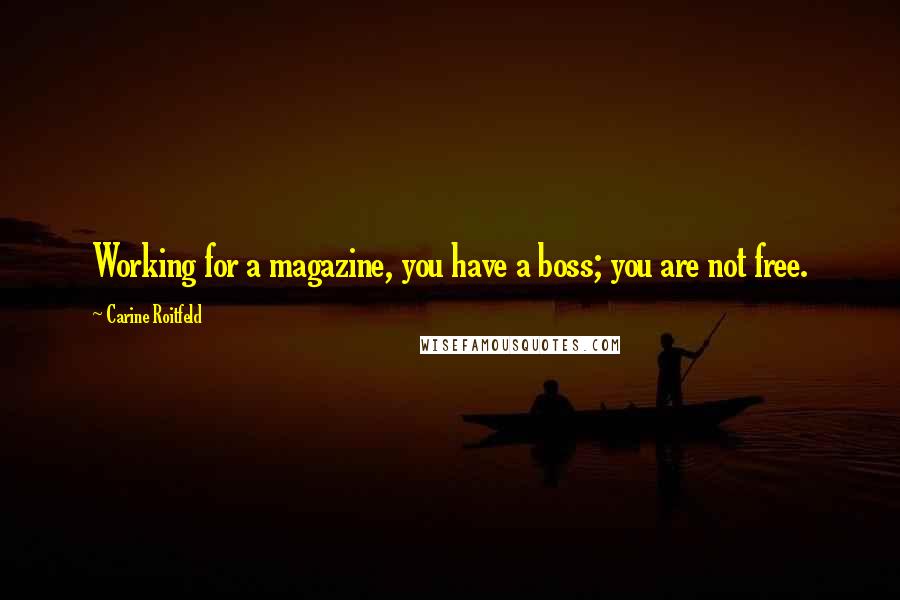 Carine Roitfeld Quotes: Working for a magazine, you have a boss; you are not free.