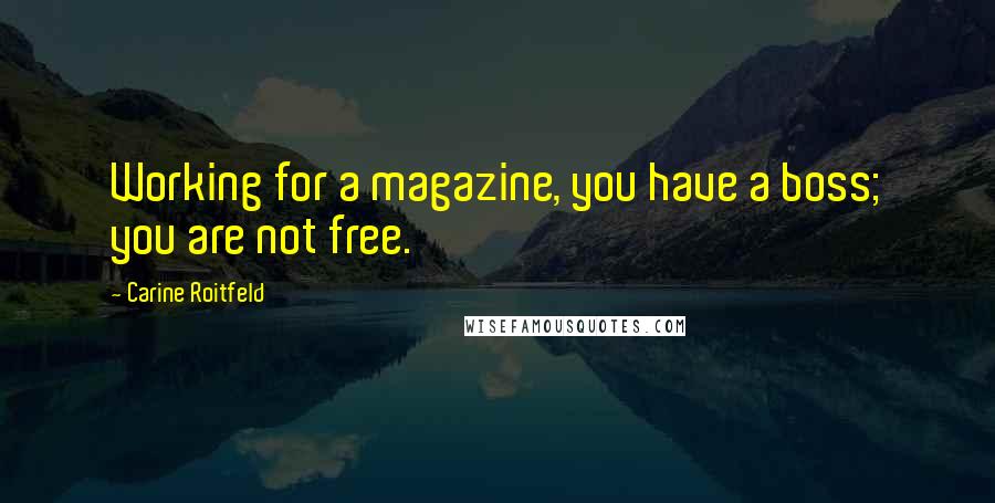 Carine Roitfeld Quotes: Working for a magazine, you have a boss; you are not free.