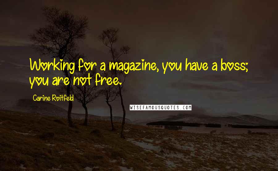 Carine Roitfeld Quotes: Working for a magazine, you have a boss; you are not free.