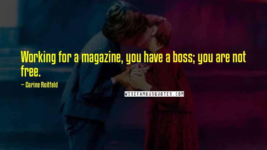 Carine Roitfeld Quotes: Working for a magazine, you have a boss; you are not free.