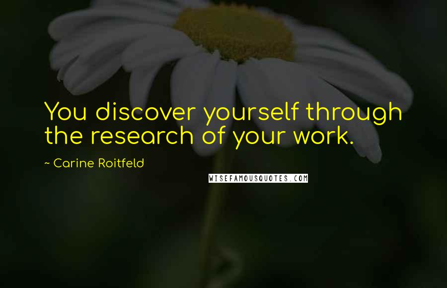 Carine Roitfeld Quotes: You discover yourself through the research of your work.