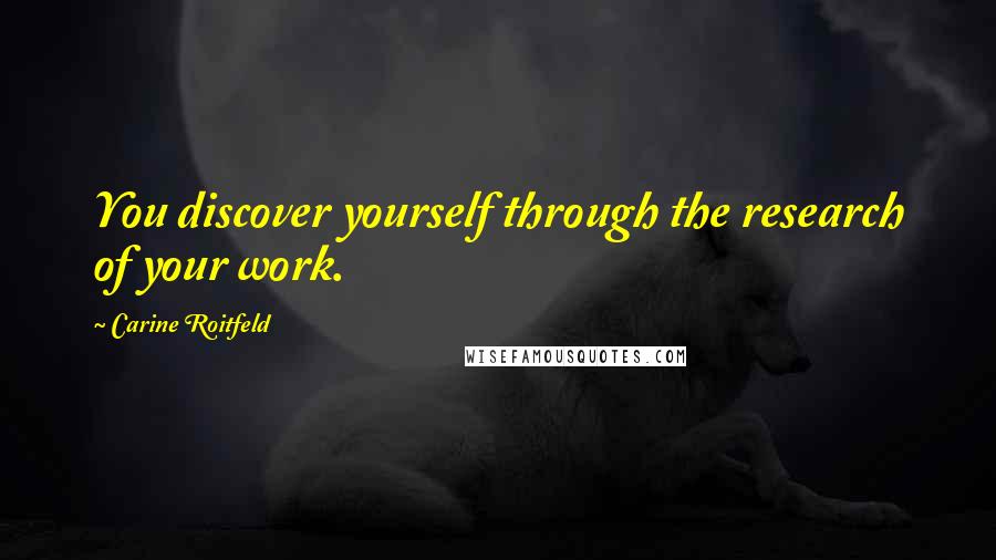 Carine Roitfeld Quotes: You discover yourself through the research of your work.