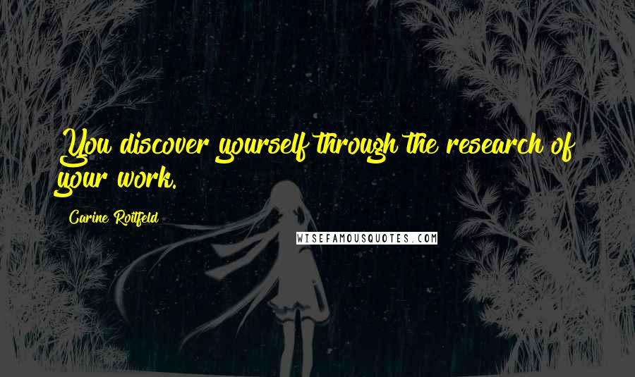 Carine Roitfeld Quotes: You discover yourself through the research of your work.