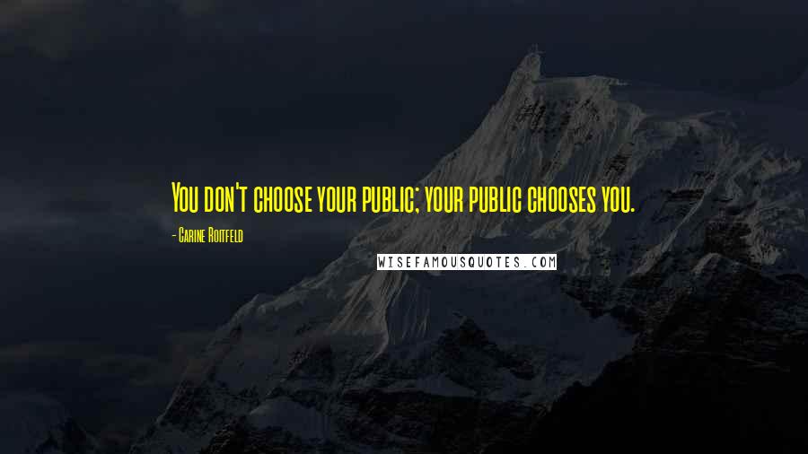 Carine Roitfeld Quotes: You don't choose your public; your public chooses you.
