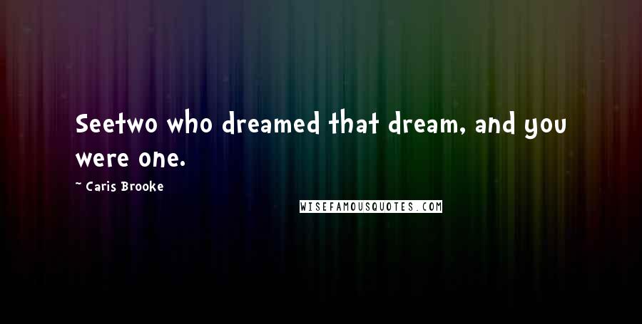 Caris Brooke Quotes: Seetwo who dreamed that dream, and you were one.