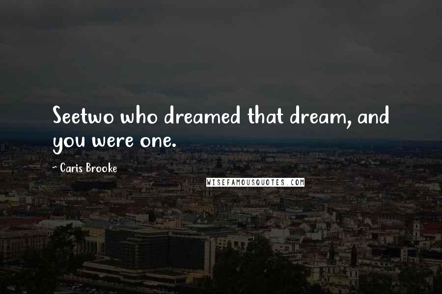 Caris Brooke Quotes: Seetwo who dreamed that dream, and you were one.