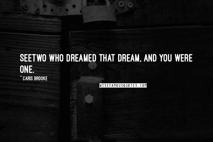 Caris Brooke Quotes: Seetwo who dreamed that dream, and you were one.