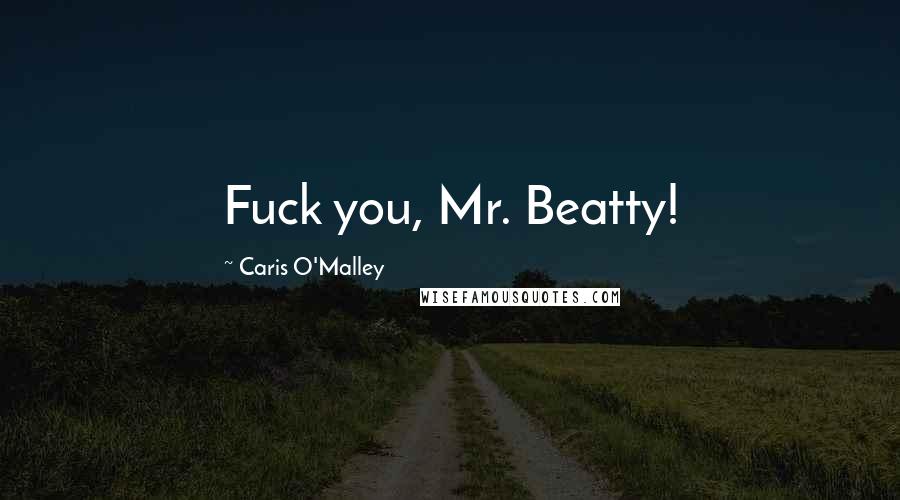 Caris O'Malley Quotes: Fuck you, Mr. Beatty!