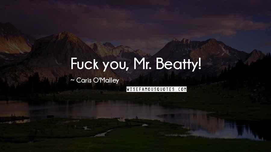 Caris O'Malley Quotes: Fuck you, Mr. Beatty!