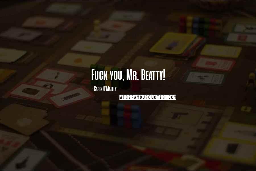 Caris O'Malley Quotes: Fuck you, Mr. Beatty!