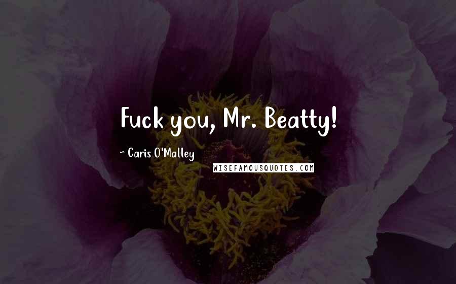 Caris O'Malley Quotes: Fuck you, Mr. Beatty!