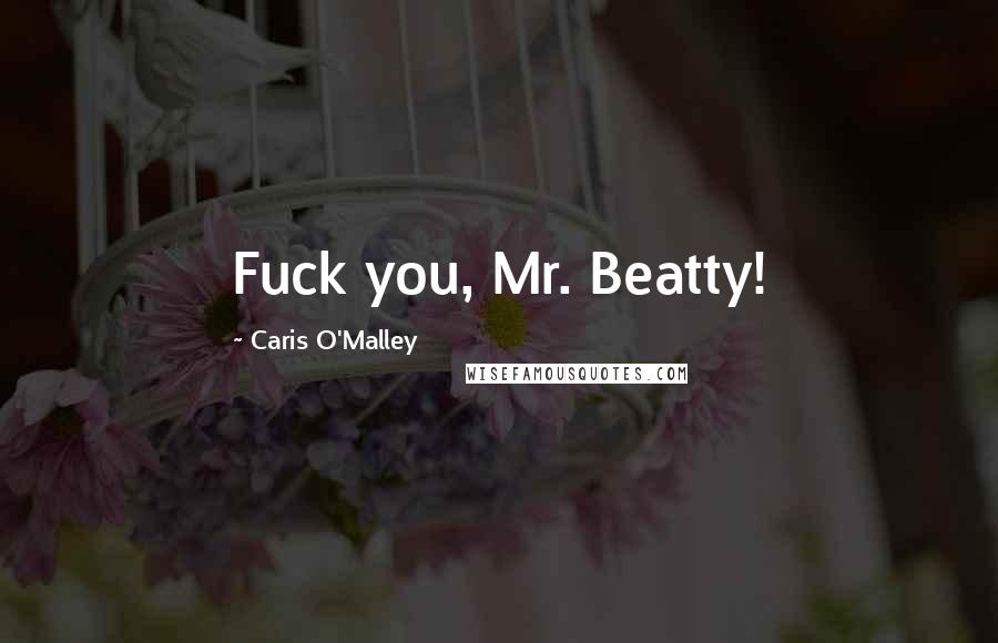 Caris O'Malley Quotes: Fuck you, Mr. Beatty!