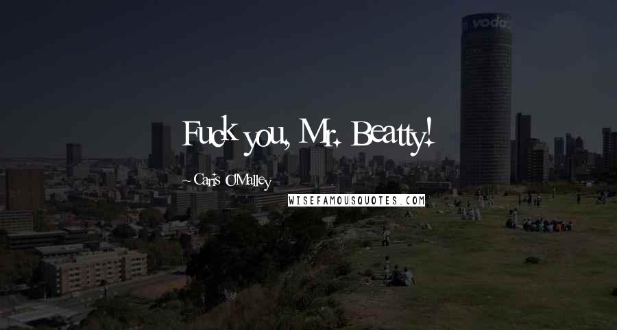 Caris O'Malley Quotes: Fuck you, Mr. Beatty!