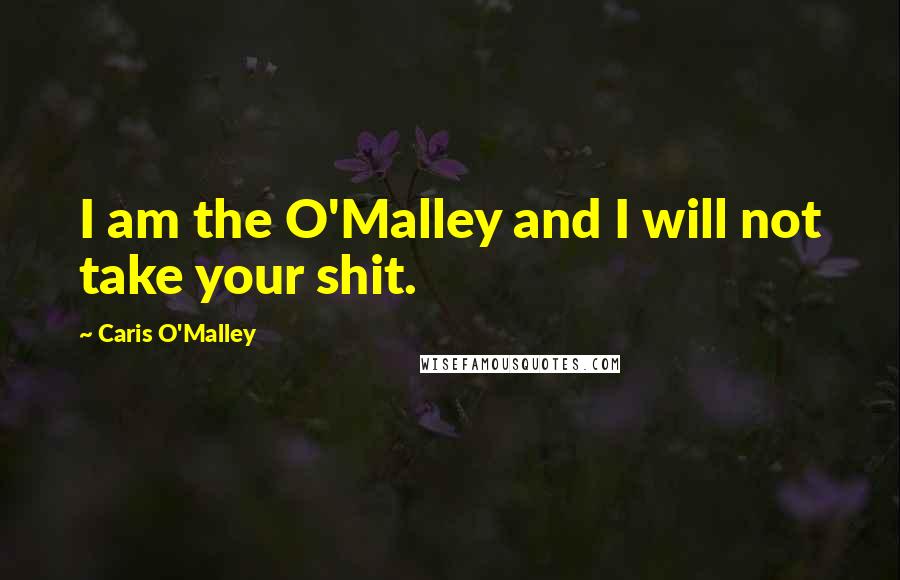 Caris O'Malley Quotes: I am the O'Malley and I will not take your shit.